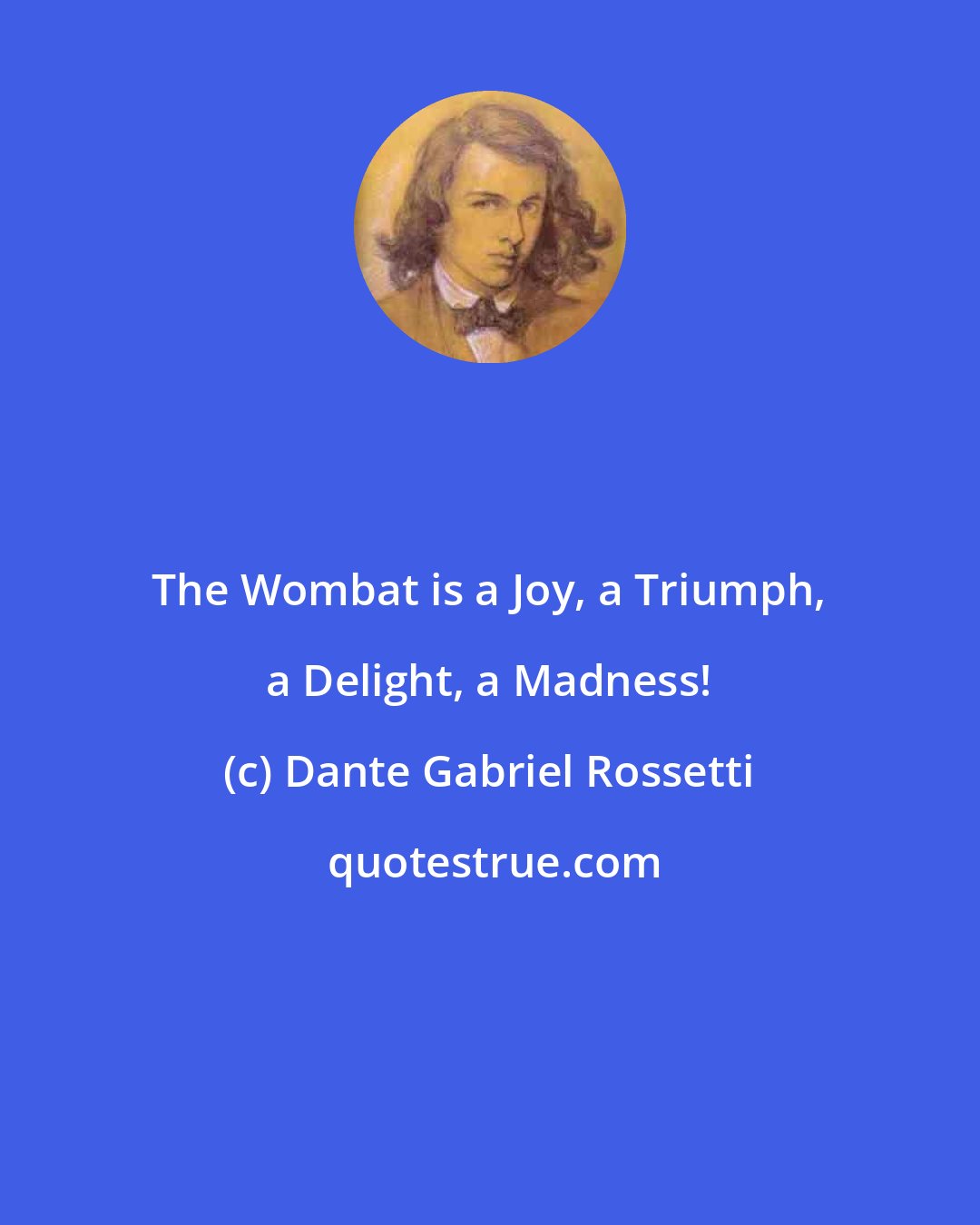 Dante Gabriel Rossetti: The Wombat is a Joy, a Triumph, a Delight, a Madness!