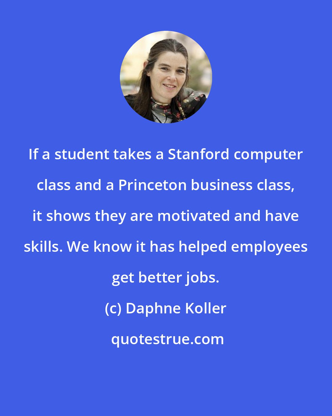 Daphne Koller: If a student takes a Stanford computer class and a Princeton business class, it shows they are motivated and have skills. We know it has helped employees get better jobs.