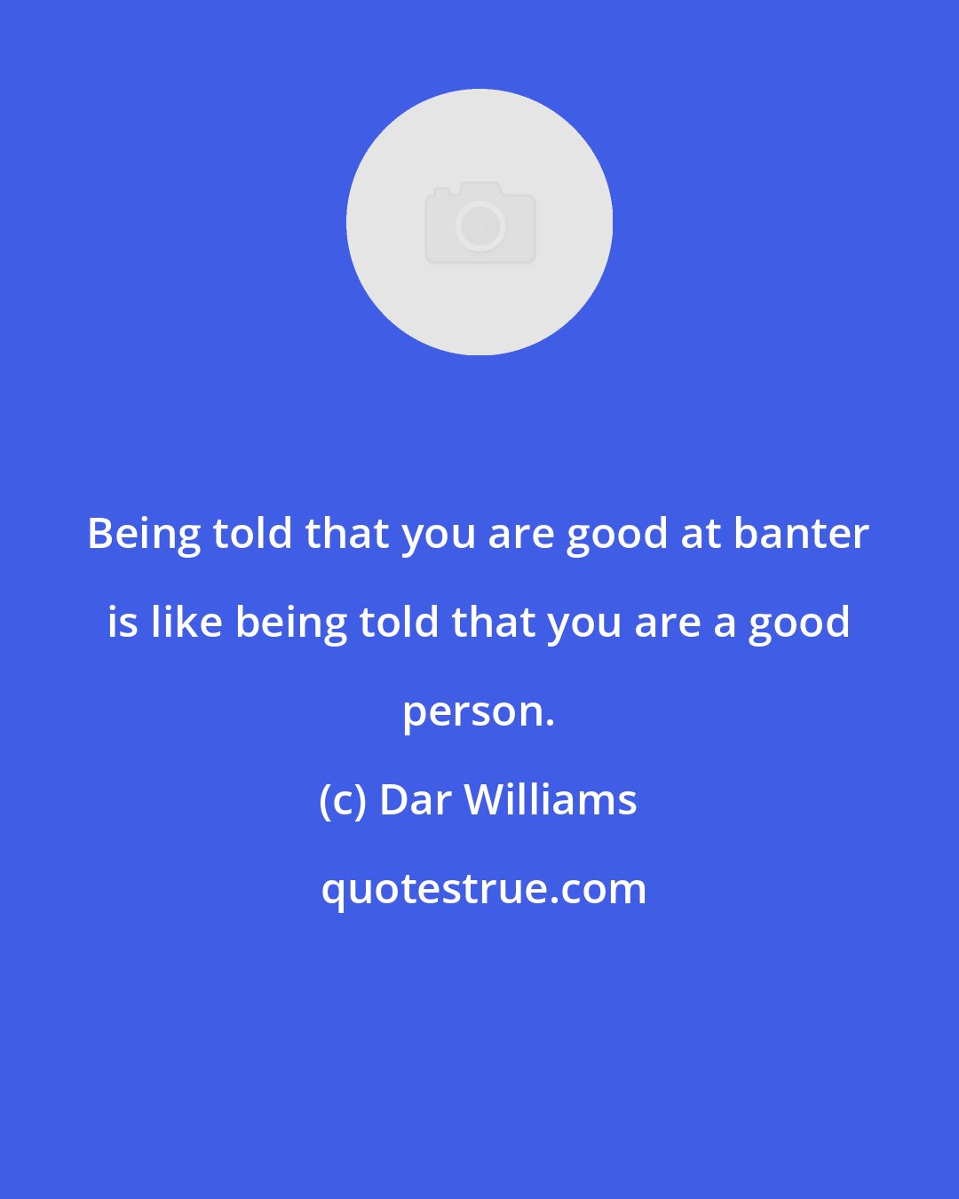 Dar Williams: Being told that you are good at banter is like being told that you are a good person.