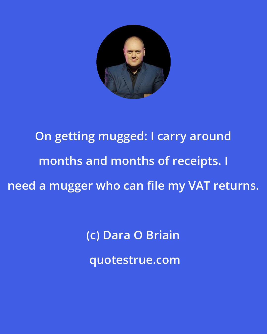 Dara O Briain: On getting mugged: I carry around months and months of receipts. I need a mugger who can file my VAT returns.