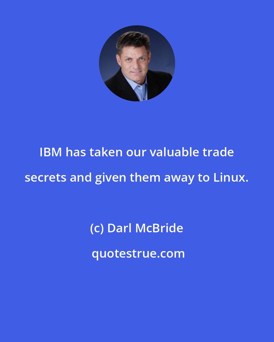 Darl McBride: IBM has taken our valuable trade secrets and given them away to Linux.