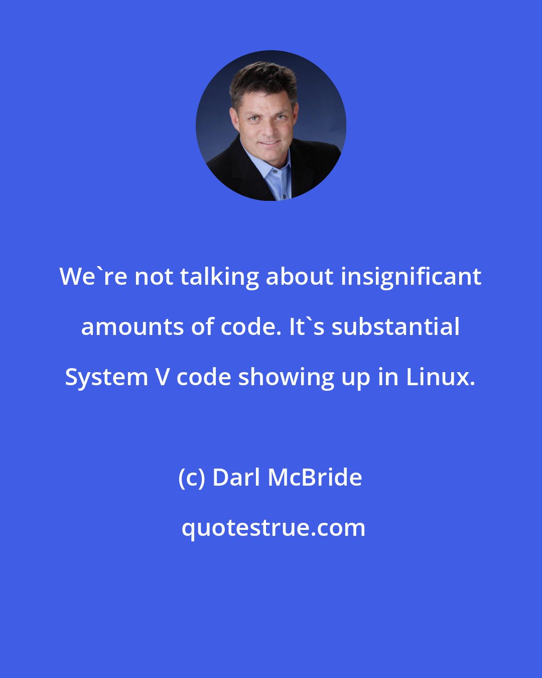 Darl McBride: We're not talking about insignificant amounts of code. It's substantial System V code showing up in Linux.