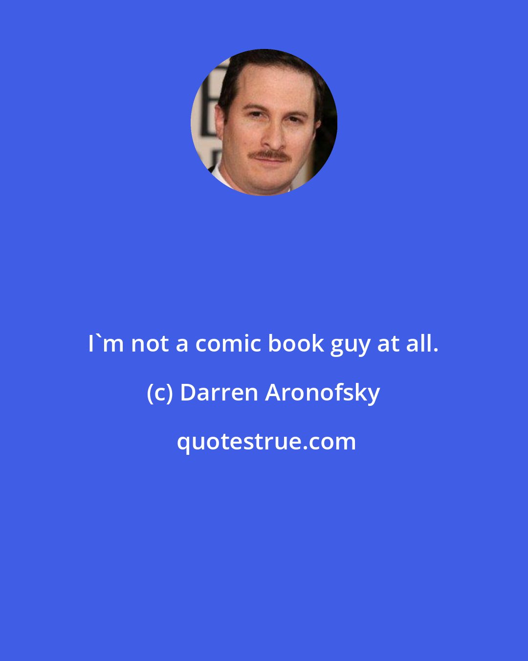 Darren Aronofsky: I'm not a comic book guy at all.