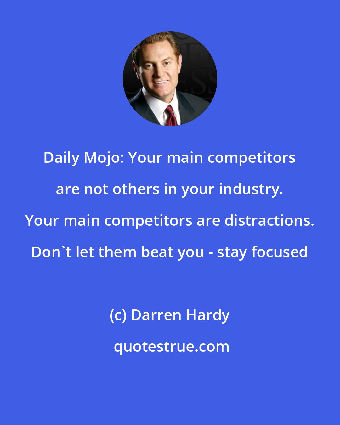 Darren Hardy: Daily Mojo: Your main competitors are not others in your industry. Your main competitors are distractions. Don't let them beat you - stay focused