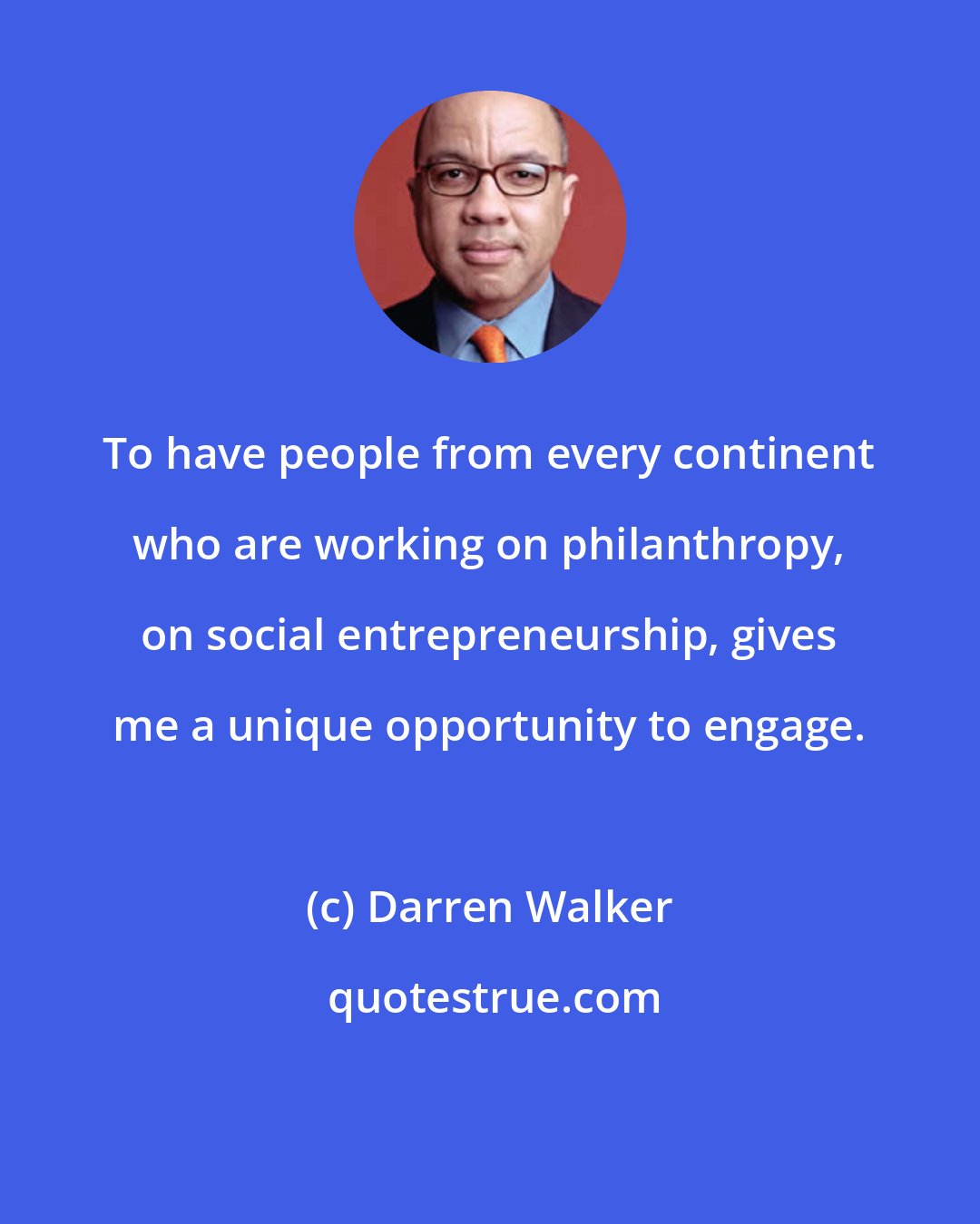 Darren Walker: To have people from every continent who are working on philanthropy, on social entrepreneurship, gives me a unique opportunity to engage.