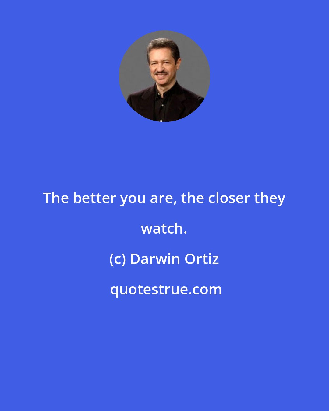 Darwin Ortiz: The better you are, the closer they watch.