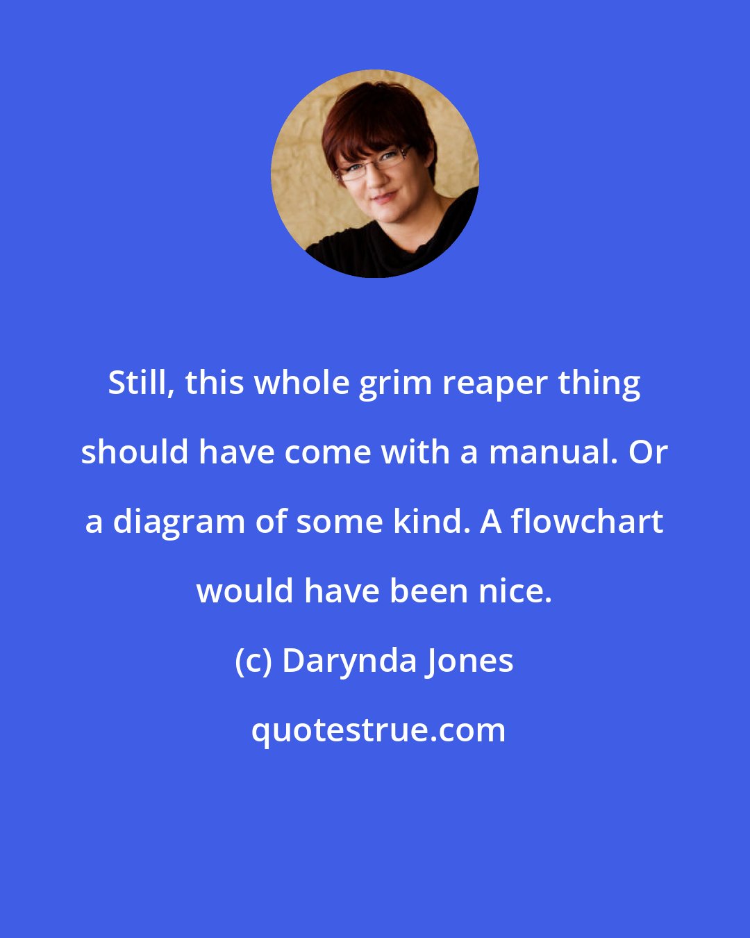 Darynda Jones: Still, this whole grim reaper thing should have come with a manual. Or a diagram of some kind. A flowchart would have been nice.