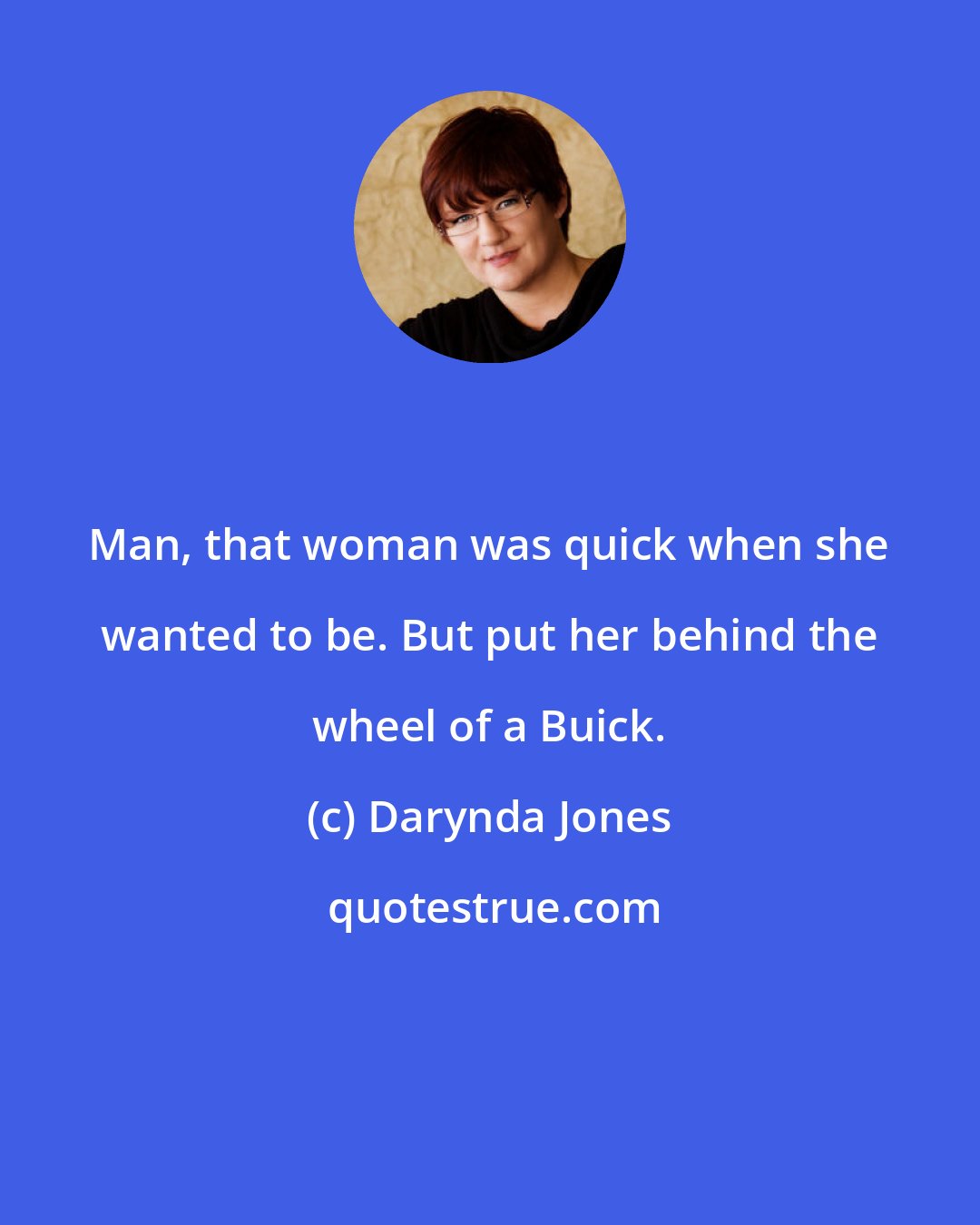 Darynda Jones: Man, that woman was quick when she wanted to be. But put her behind the wheel of a Buick.