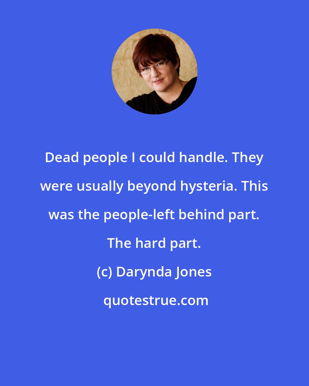 Darynda Jones: Dead people I could handle. They were usually beyond hysteria. This was the people-left behind part. The hard part.