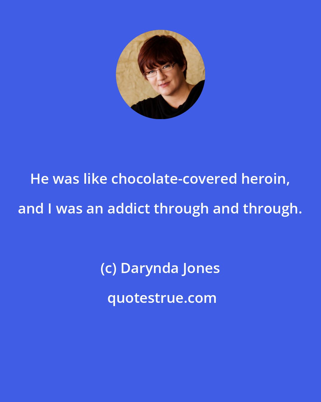 Darynda Jones: He was like chocolate-covered heroin, and I was an addict through and through.