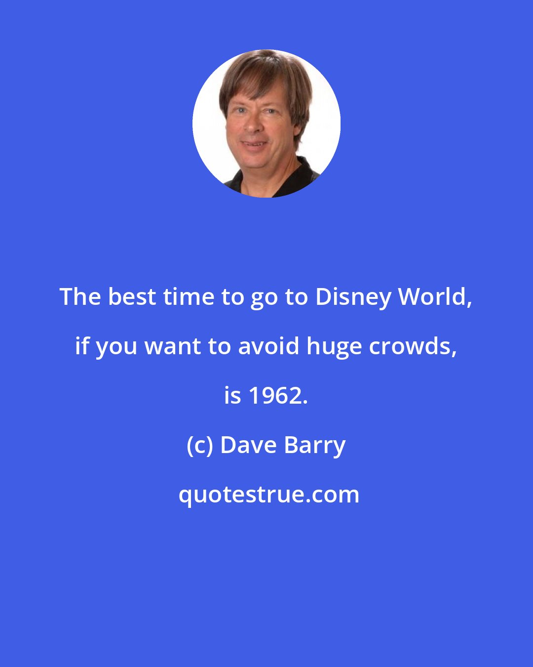 Dave Barry: The best time to go to Disney World, if you want to avoid huge crowds, is 1962.