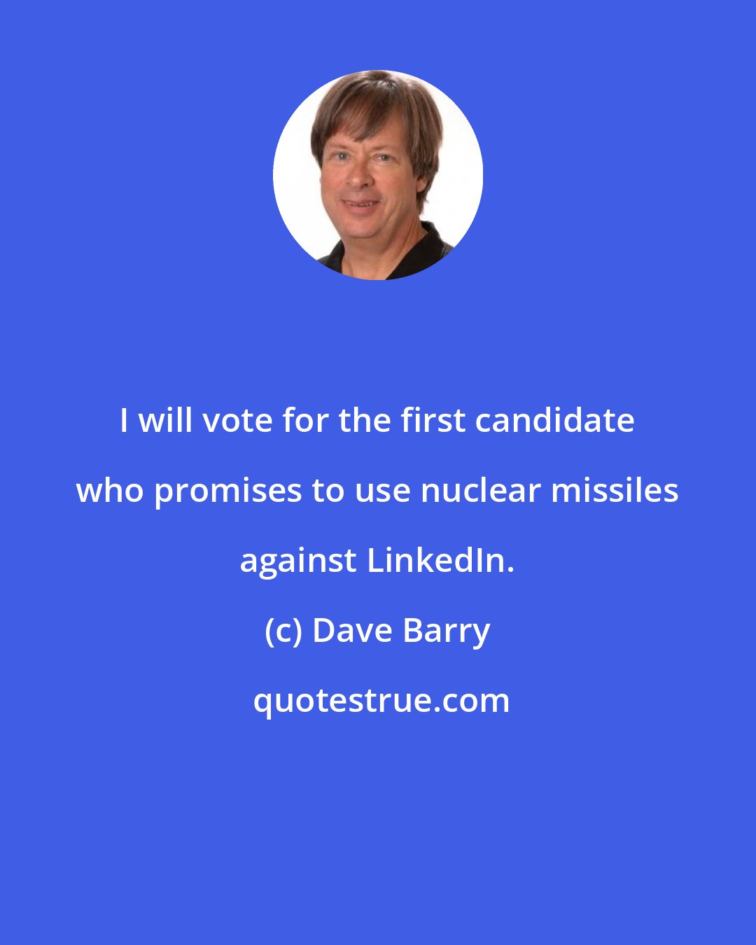 Dave Barry: I will vote for the first candidate who promises to use nuclear missiles against LinkedIn.