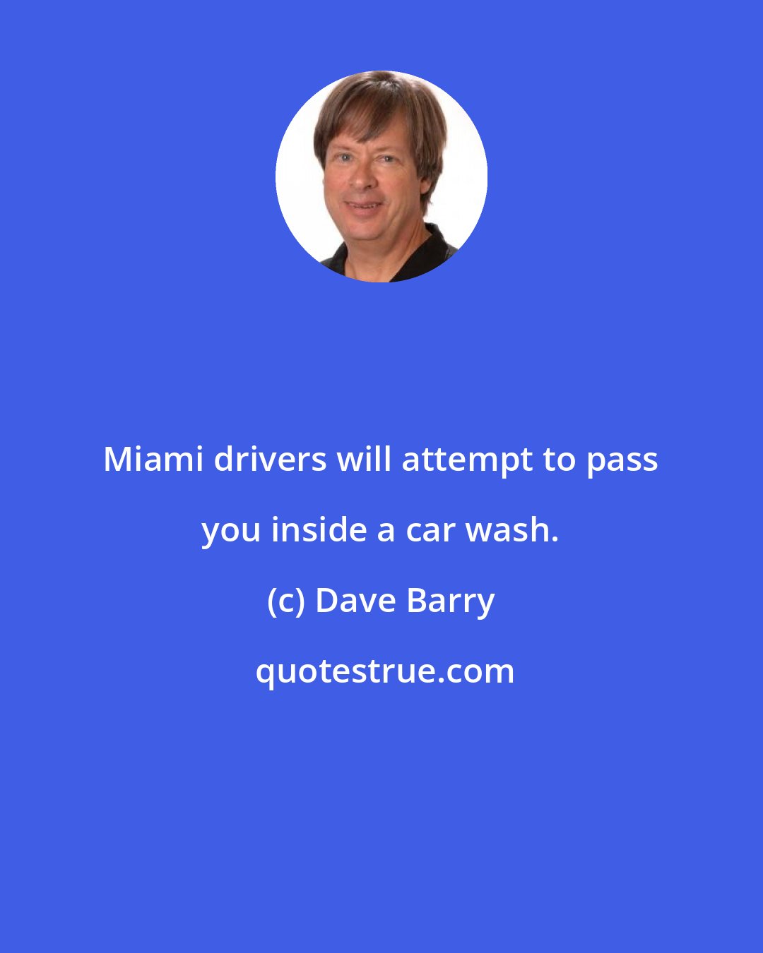 Dave Barry: Miami drivers will attempt to pass you inside a car wash.