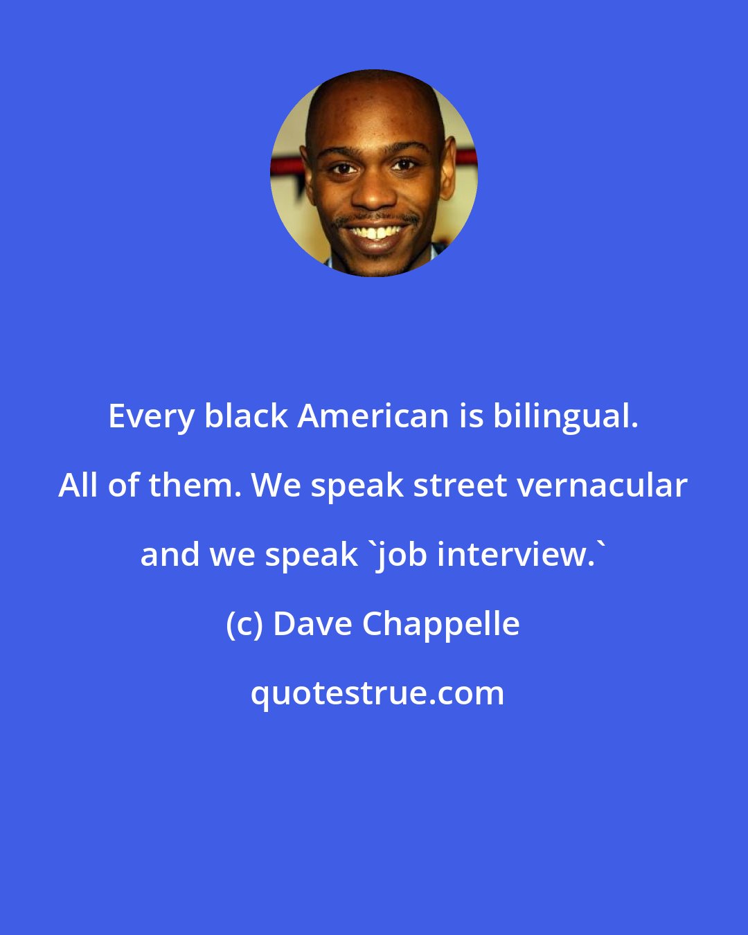 Dave Chappelle: Every black American is bilingual. All of them. We speak street vernacular and we speak 'job interview.'
