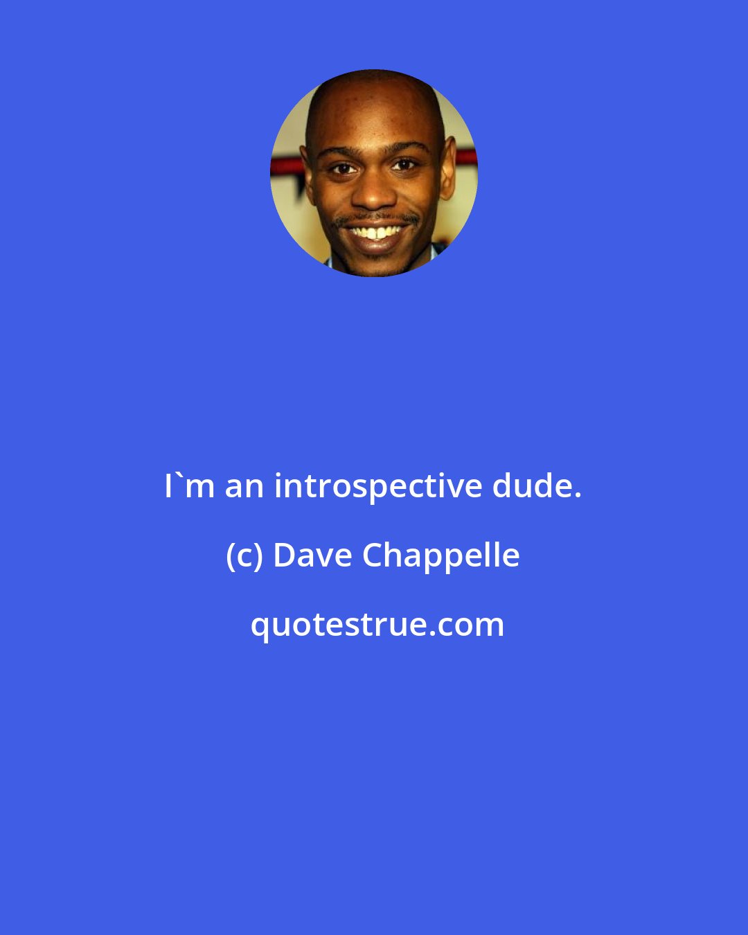 Dave Chappelle: I'm an introspective dude.