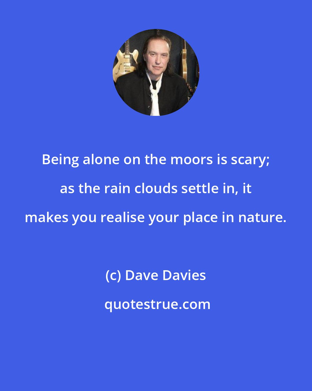 Dave Davies: Being alone on the moors is scary; as the rain clouds settle in, it makes you realise your place in nature.