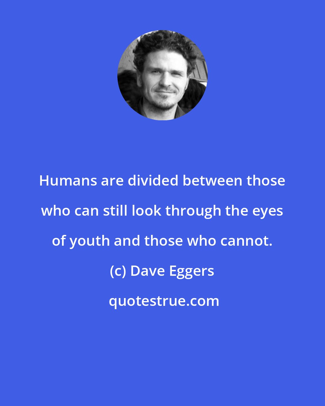 Dave Eggers: Humans are divided between those who can still look through the eyes of youth and those who cannot.