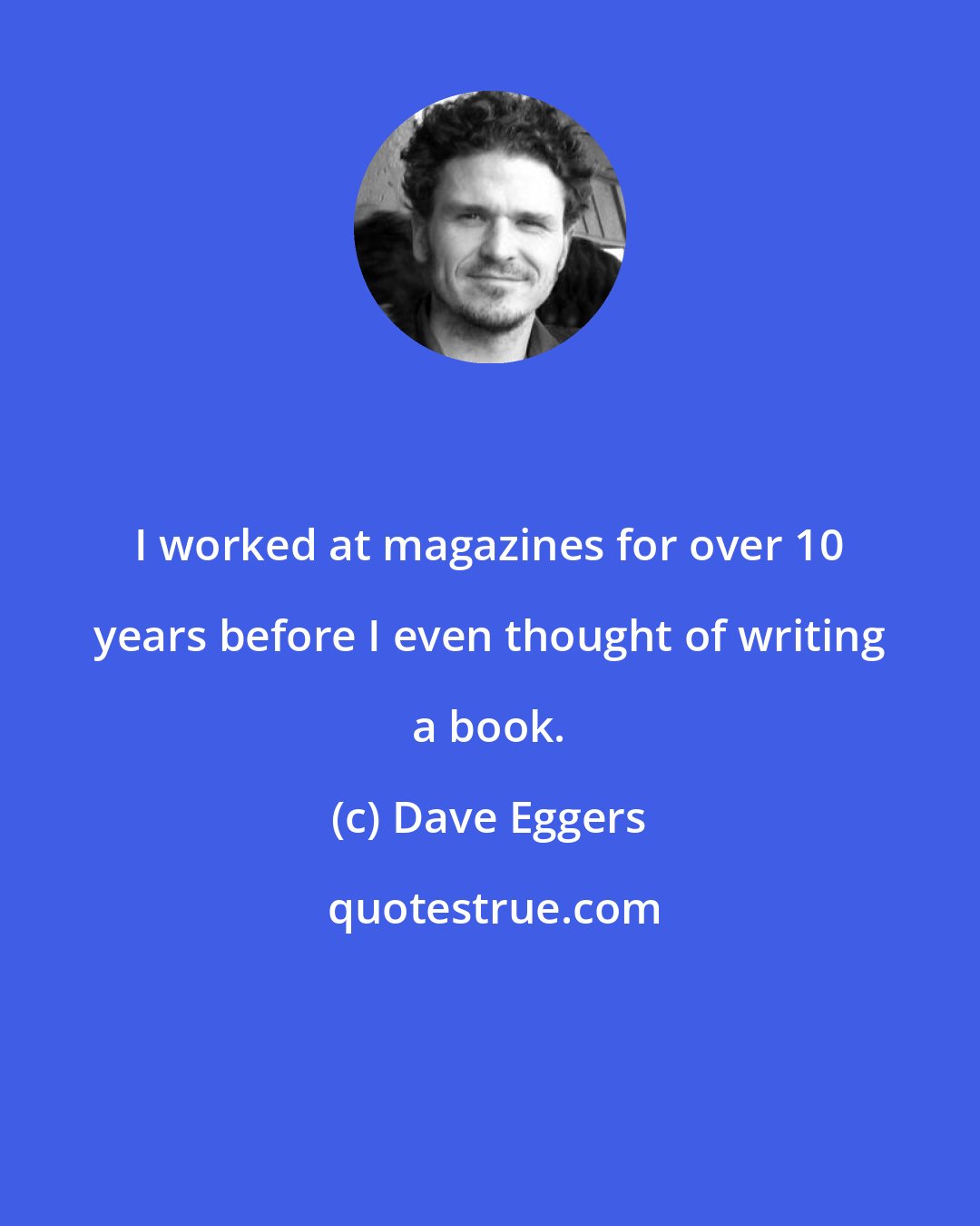 Dave Eggers: I worked at magazines for over 10 years before I even thought of writing a book.