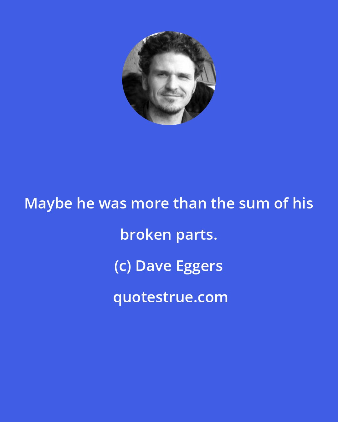 Dave Eggers: Maybe he was more than the sum of his broken parts.