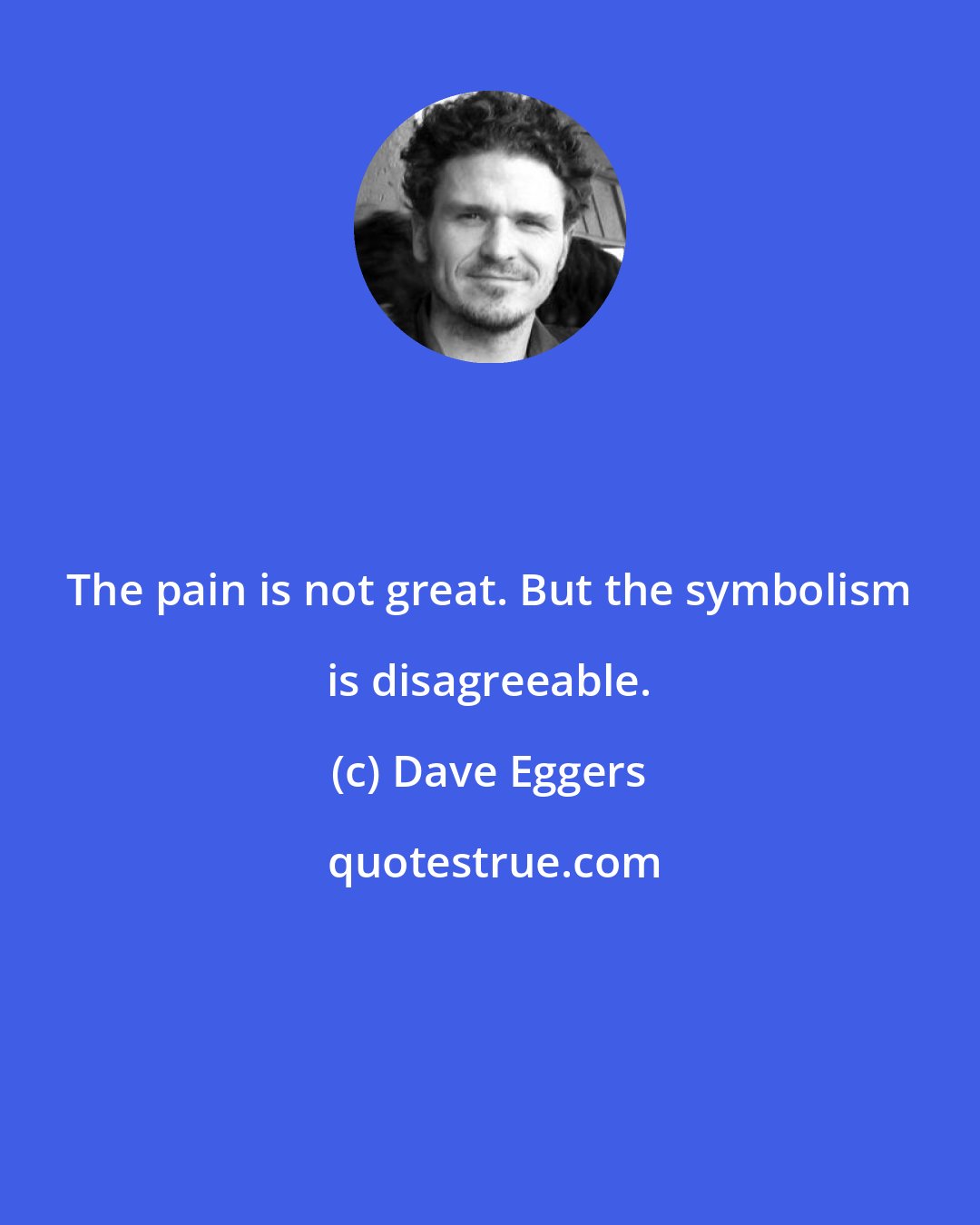 Dave Eggers: The pain is not great. But the symbolism is disagreeable.