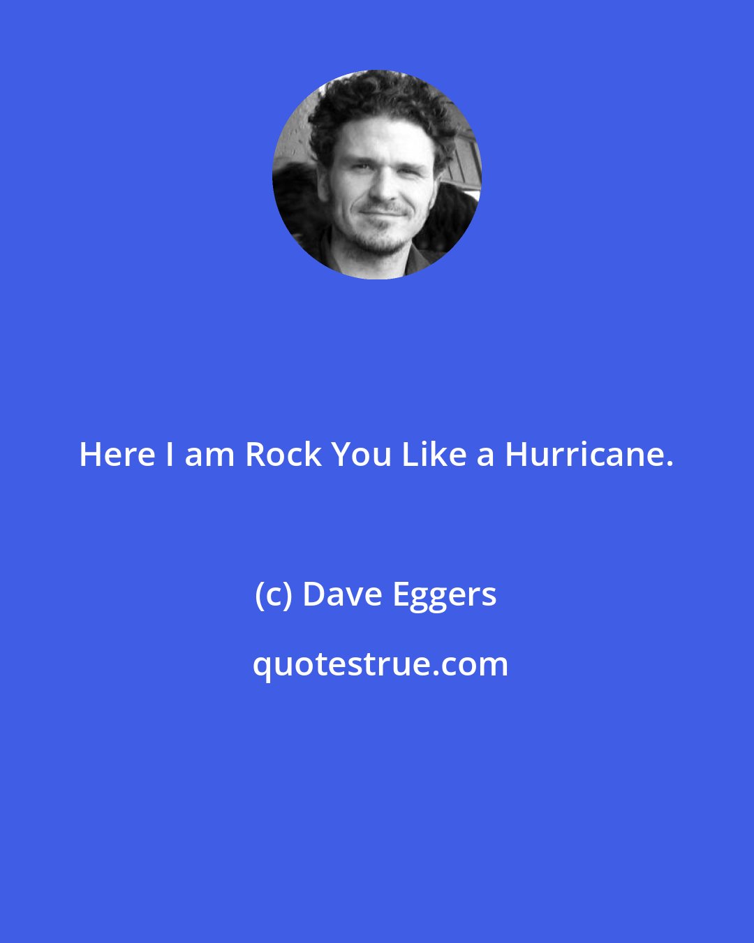 Dave Eggers: Here I am Rock You Like a Hurricane.