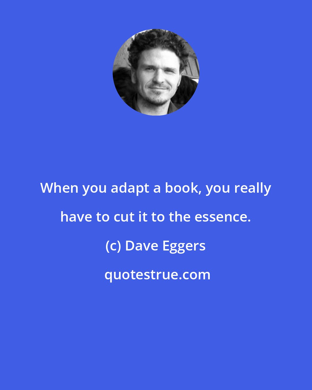 Dave Eggers: When you adapt a book, you really have to cut it to the essence.