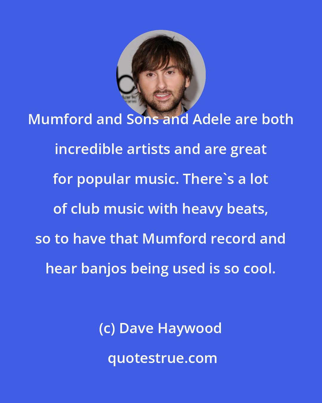 Dave Haywood: Mumford and Sons and Adele are both incredible artists and are great for popular music. There's a lot of club music with heavy beats, so to have that Mumford record and hear banjos being used is so cool.