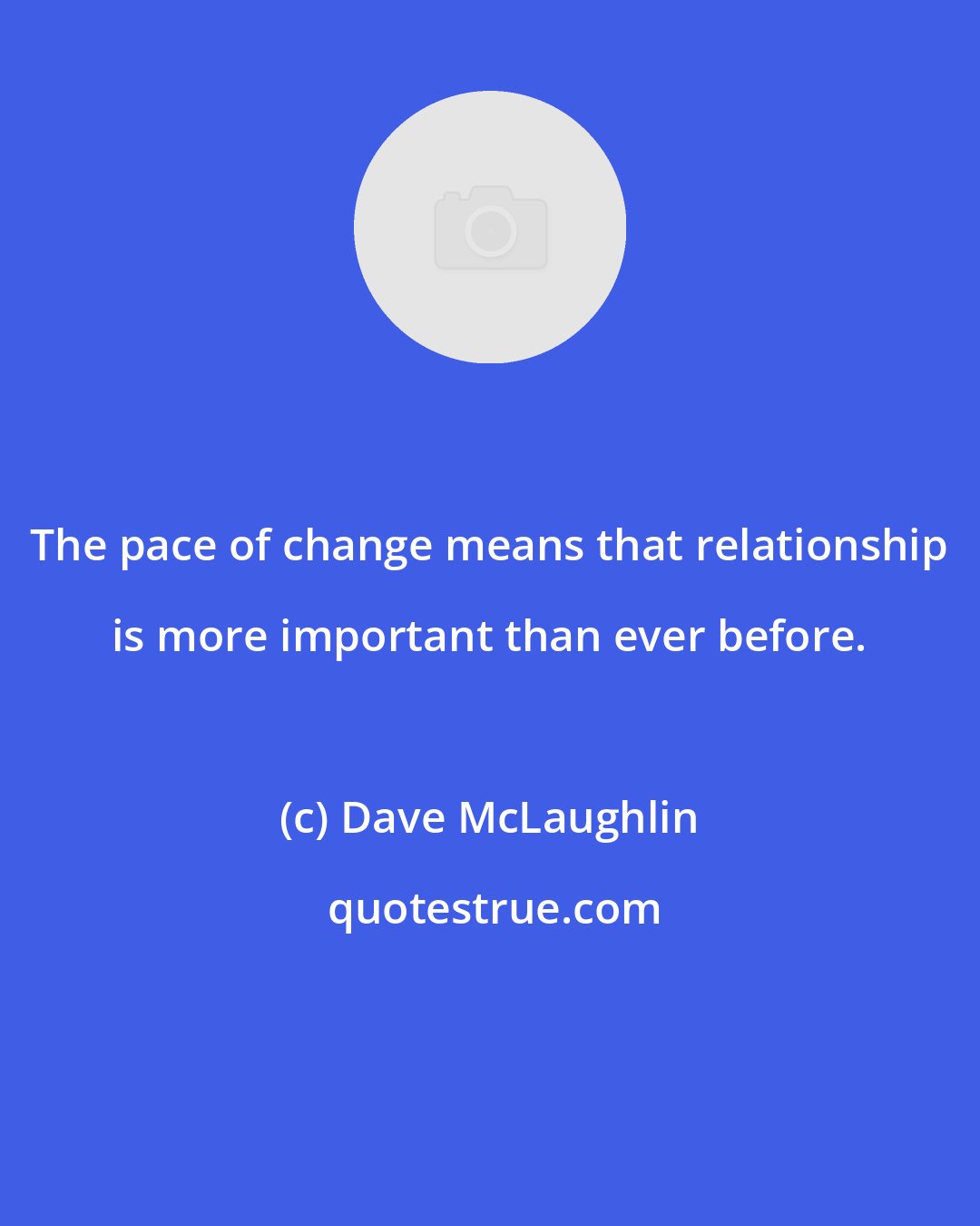 Dave McLaughlin: The pace of change means that relationship is more important than ever before.