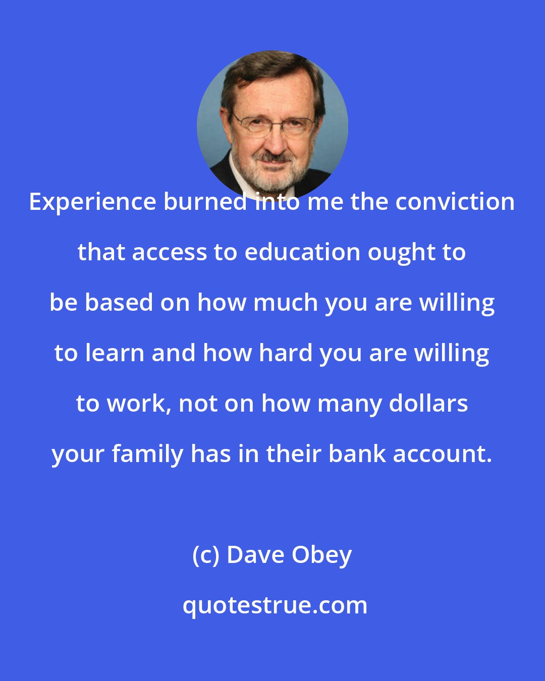 Dave Obey: Experience burned into me the conviction that access to education ought to be based on how much you are willing to learn and how hard you are willing to work, not on how many dollars your family has in their bank account.