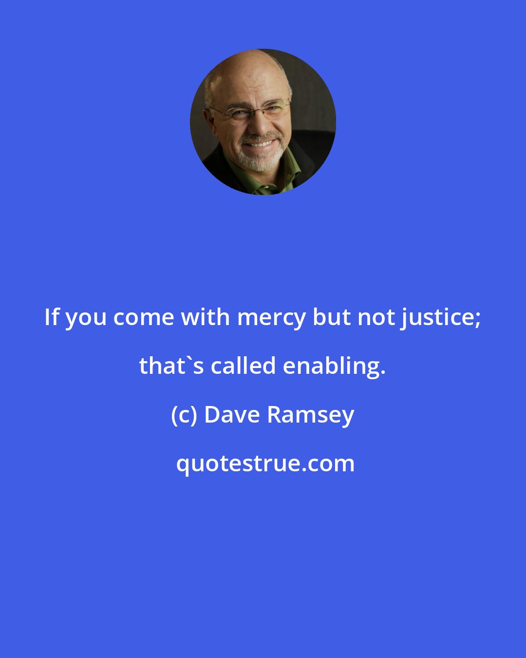 Dave Ramsey: If you come with mercy but not justice; that's called enabling.