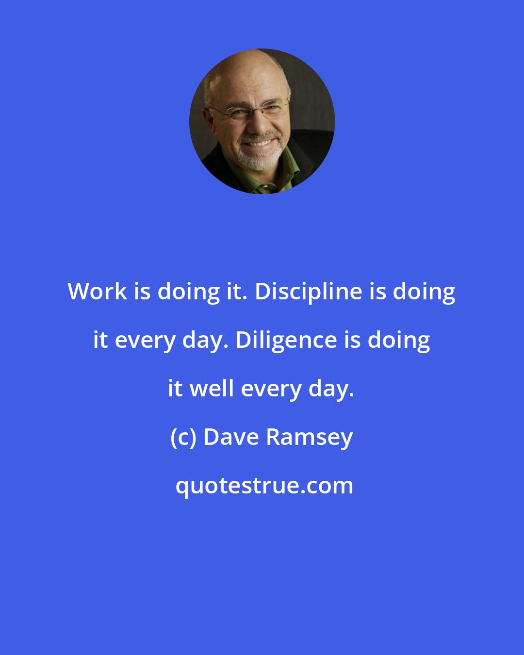 Dave Ramsey: Work is doing it. Discipline is doing it every day. Diligence is doing it well every day.