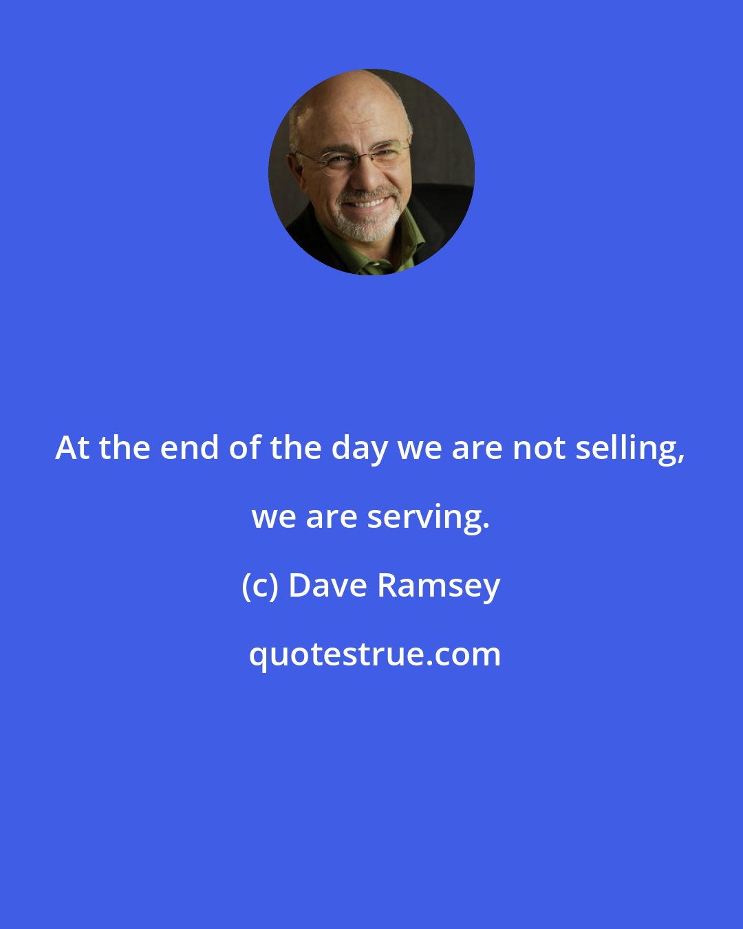 Dave Ramsey: At the end of the day we are not selling, we are serving.