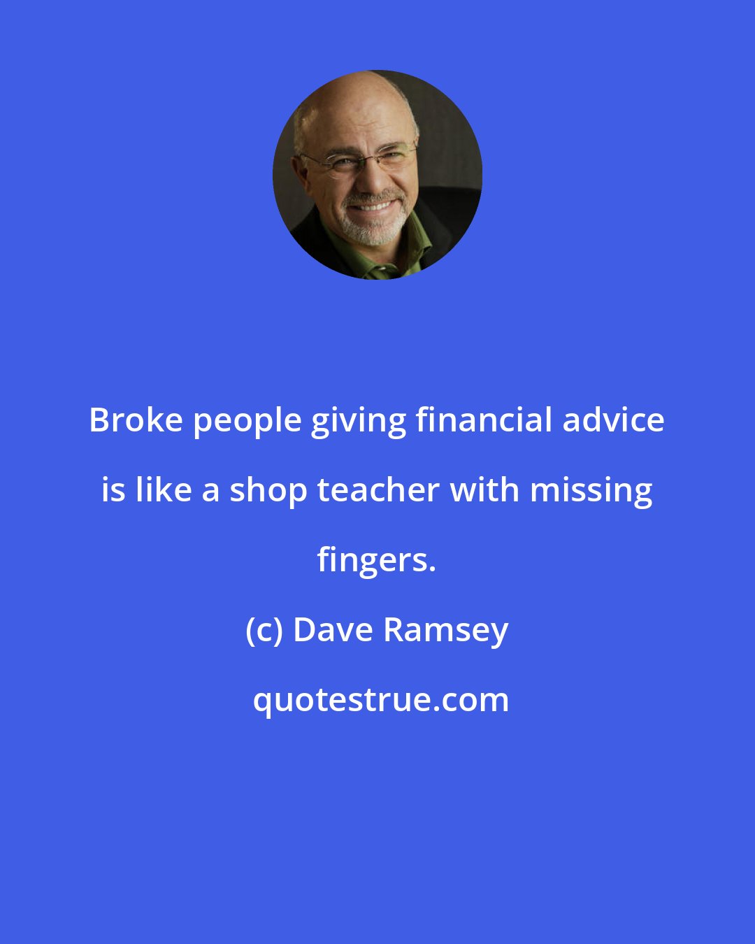 Dave Ramsey: Broke people giving financial advice is like a shop teacher with missing fingers.