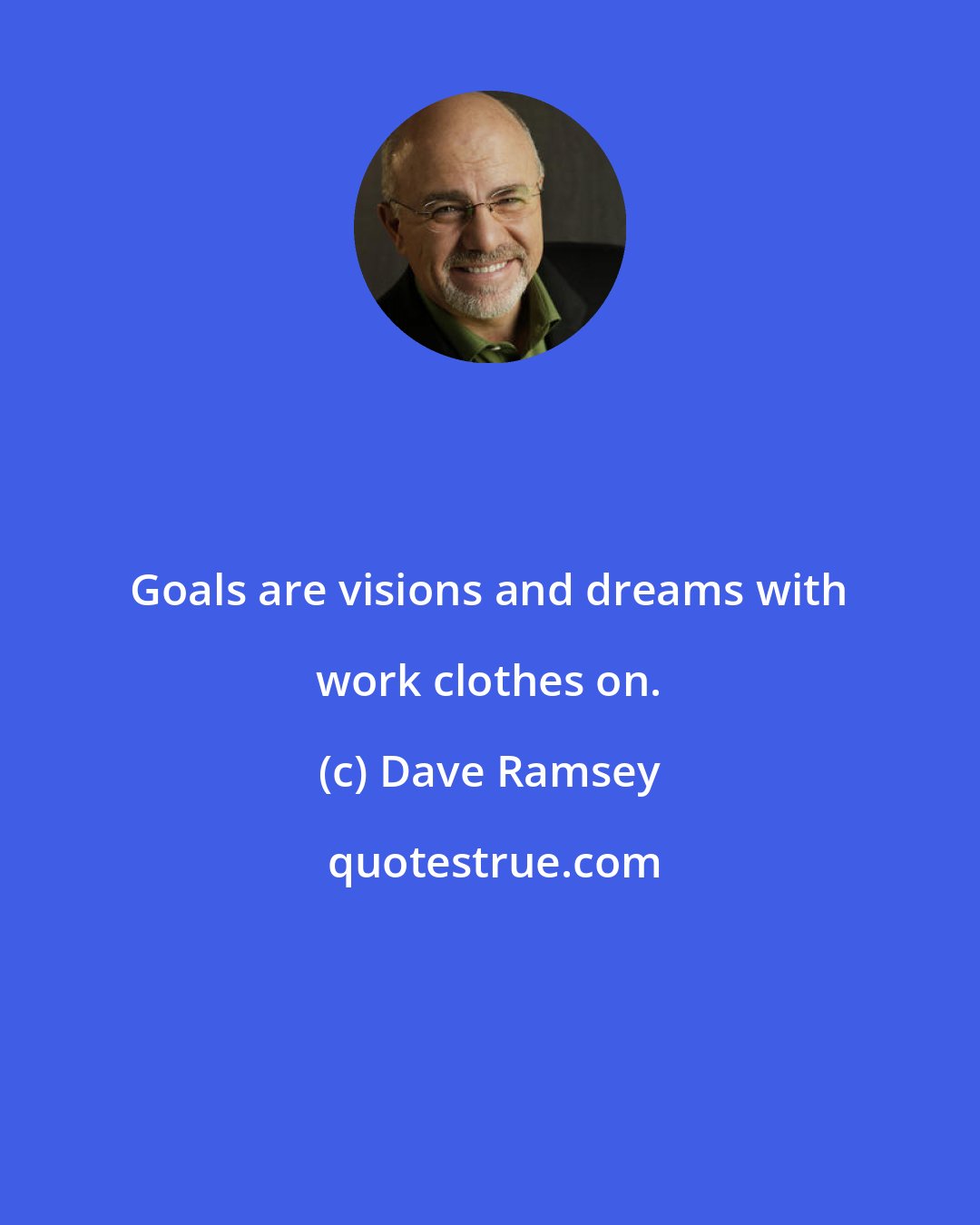 Dave Ramsey: Goals are visions and dreams with work clothes on.