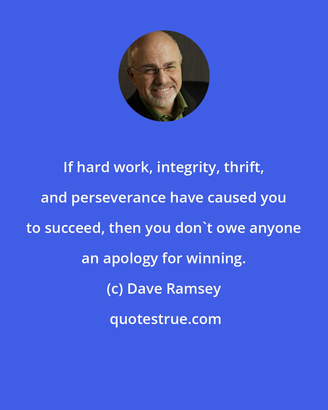 Dave Ramsey: If hard work, integrity, thrift, and perseverance have caused you to succeed, then you don't owe anyone an apology for winning.