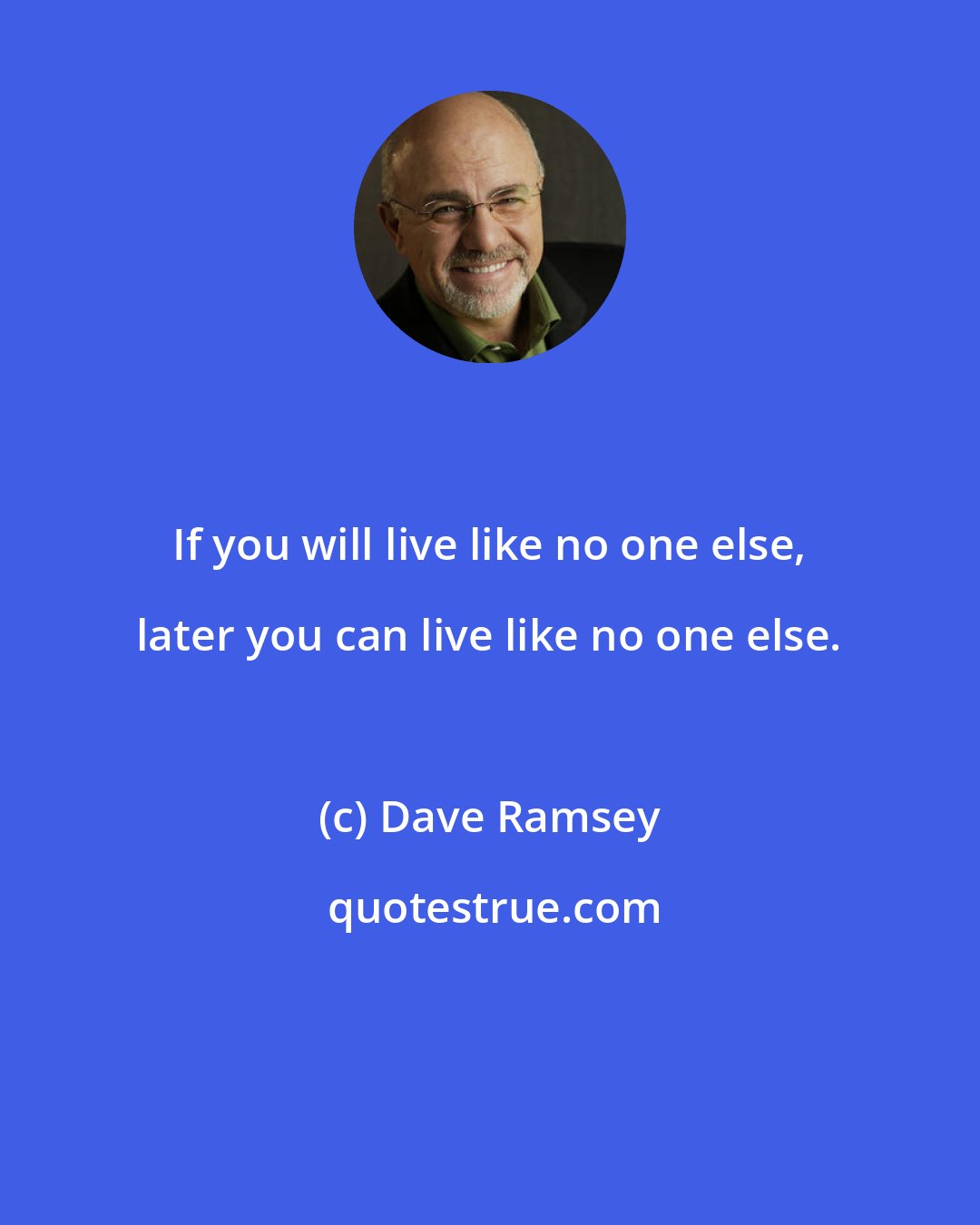 Dave Ramsey: If you will live like no one else, later you can live like no one else.