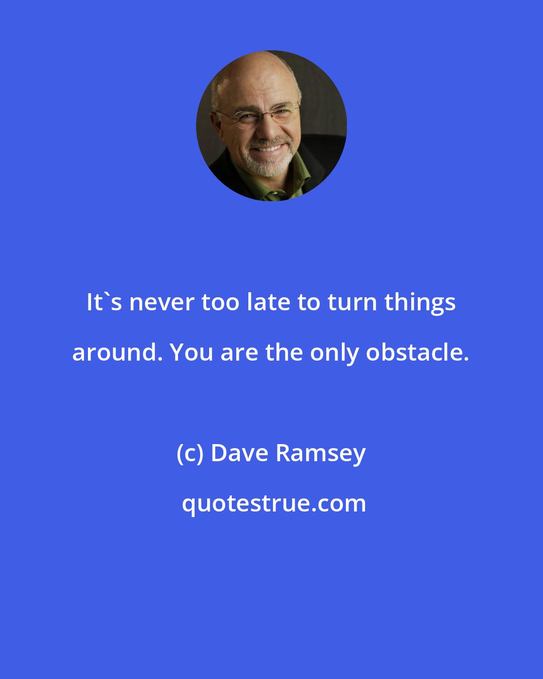 Dave Ramsey: It's never too late to turn things around. You are the only obstacle.