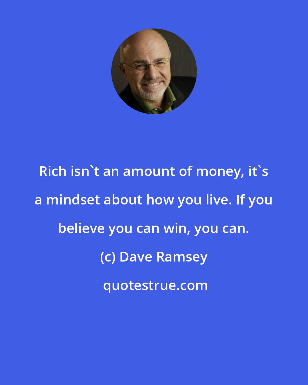 Dave Ramsey: Rich isn't an amount of money, it's a mindset about how you live. If you believe you can win, you can.