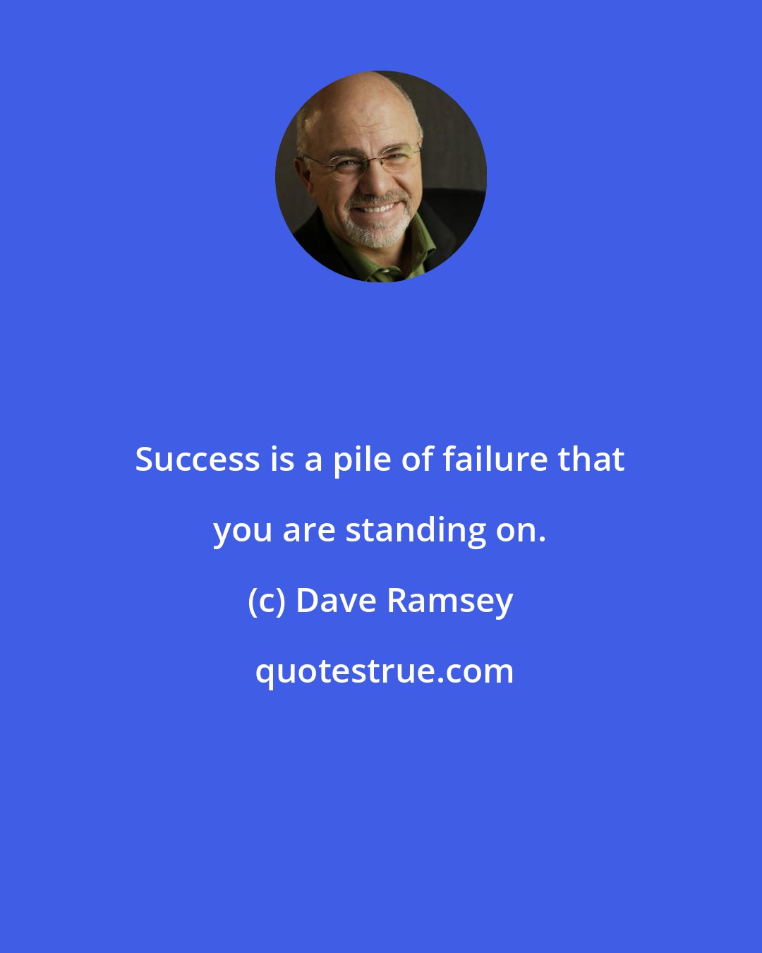 Dave Ramsey: Success is a pile of failure that you are standing on.