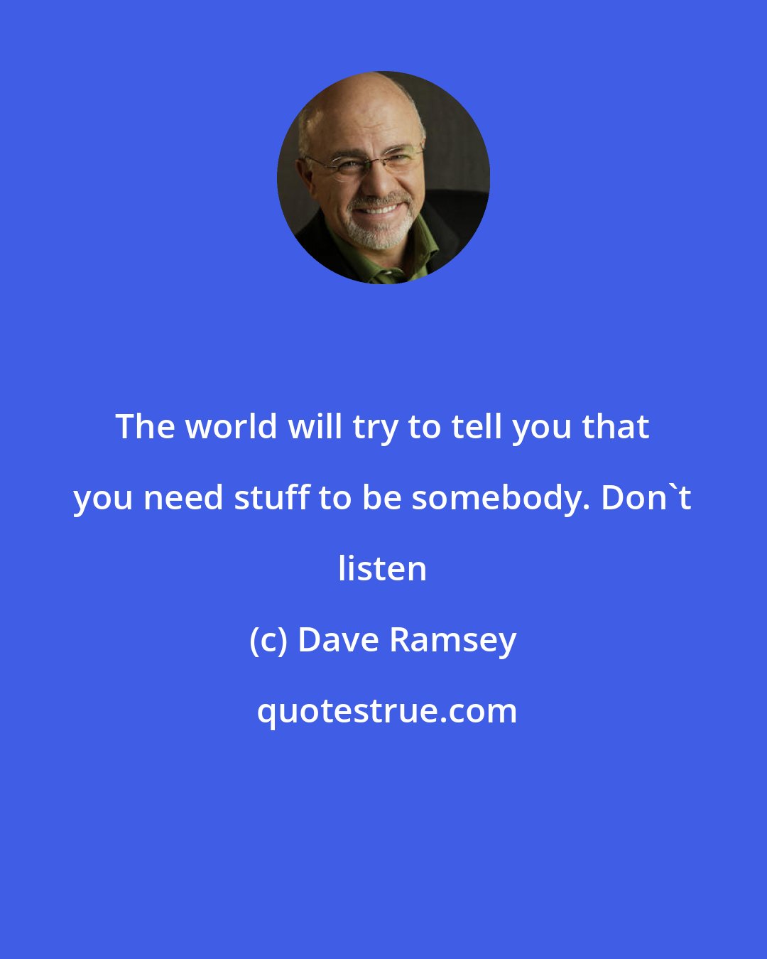 Dave Ramsey: The world will try to tell you that you need stuff to be somebody. Don't listen