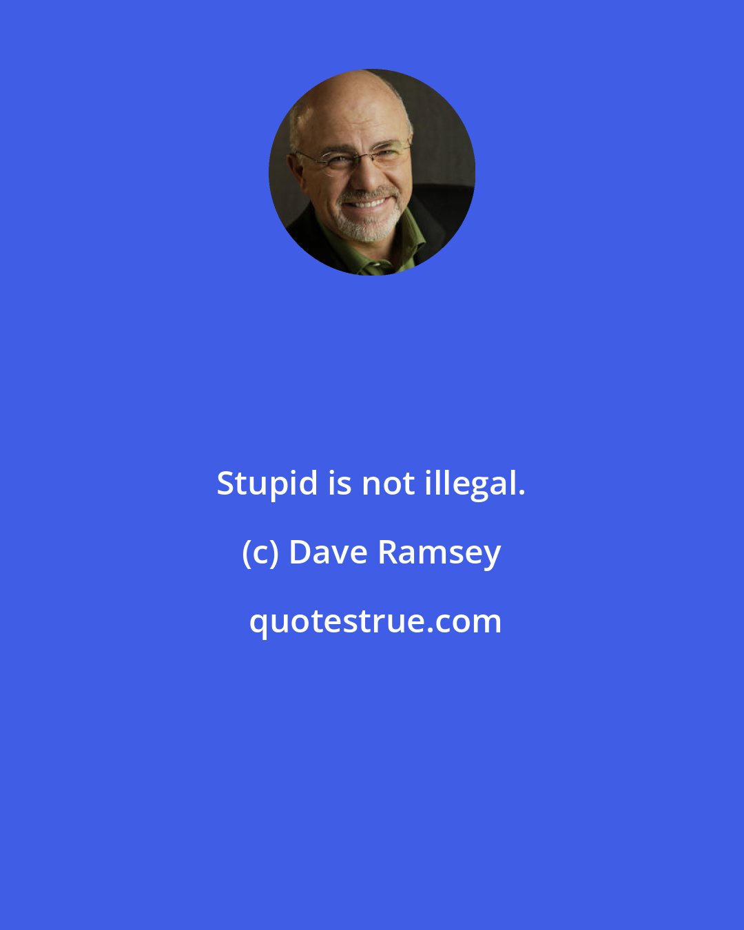 Dave Ramsey: Stupid is not illegal.