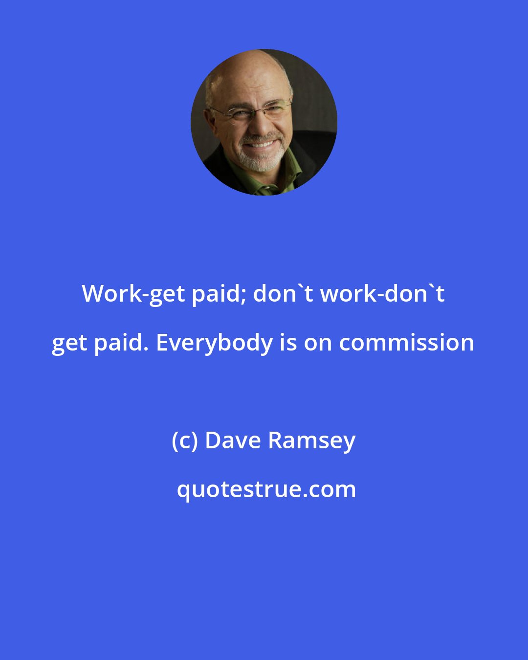 Dave Ramsey: Work-get paid; don't work-don't get paid. Everybody is on commission