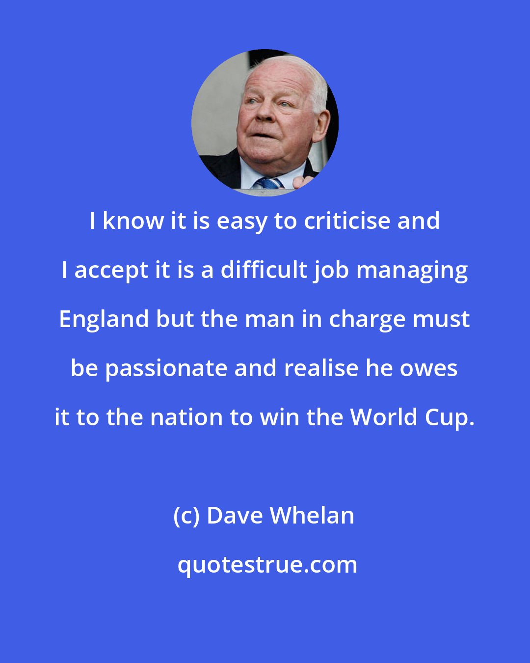 Dave Whelan: I know it is easy to criticise and I accept it is a difficult job managing England but the man in charge must be passionate and realise he owes it to the nation to win the World Cup.