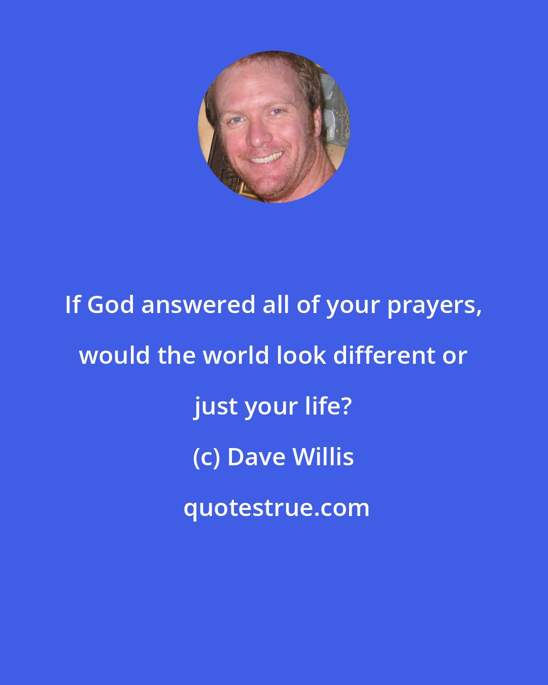 Dave Willis: If God answered all of your prayers, would the world look different or just your life?