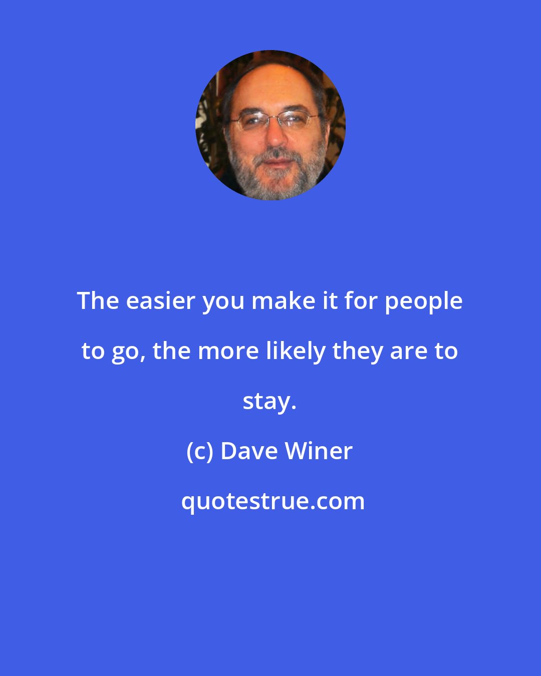 Dave Winer: The easier you make it for people to go, the more likely they are to stay.