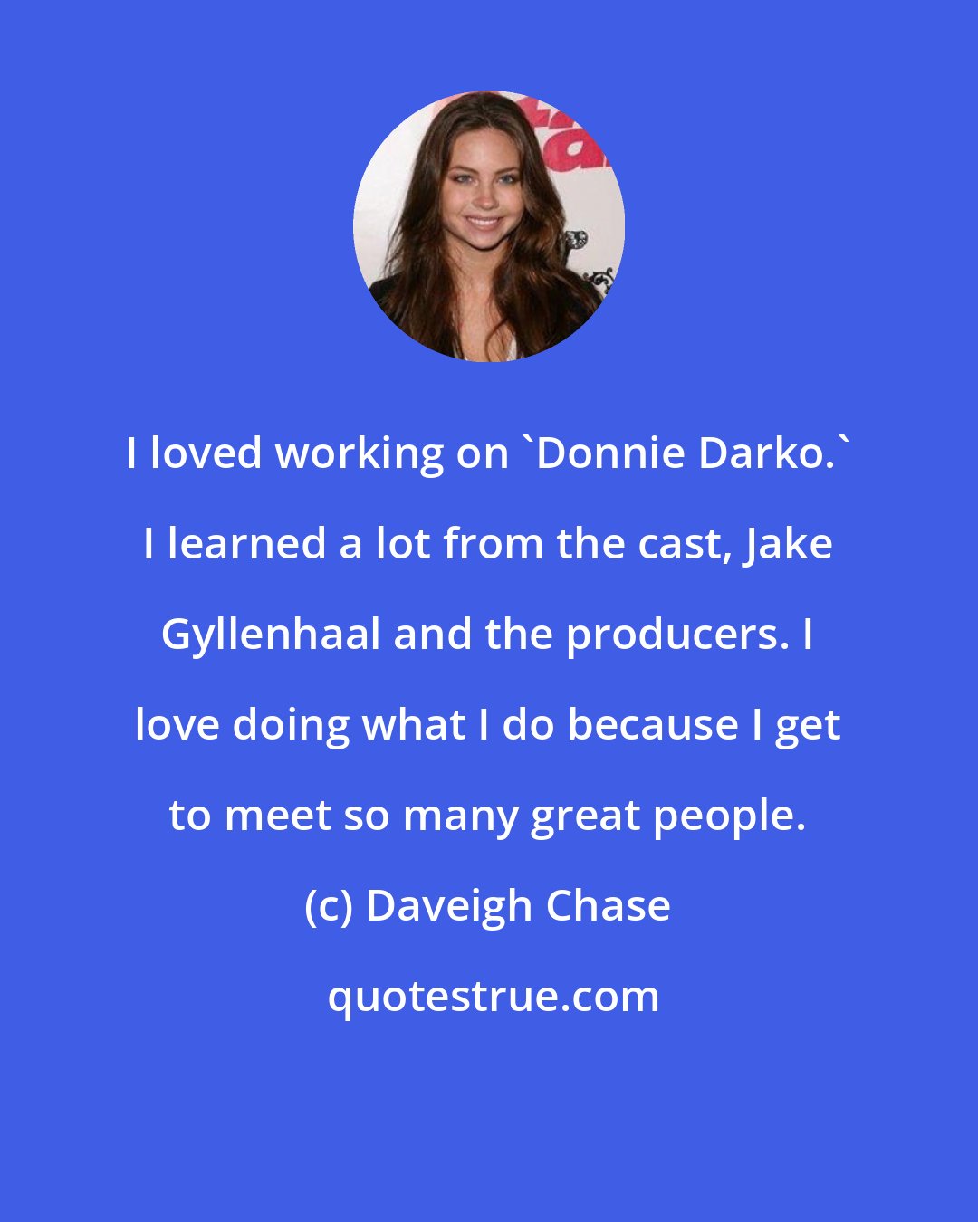 Daveigh Chase: I loved working on 'Donnie Darko.' I learned a lot from the cast, Jake Gyllenhaal and the producers. I love doing what I do because I get to meet so many great people.