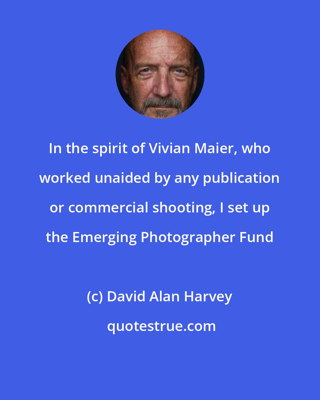 David Alan Harvey: In the spirit of Vivian Maier, who worked unaided by any publication or commercial shooting, I set up the Emerging Photographer Fund