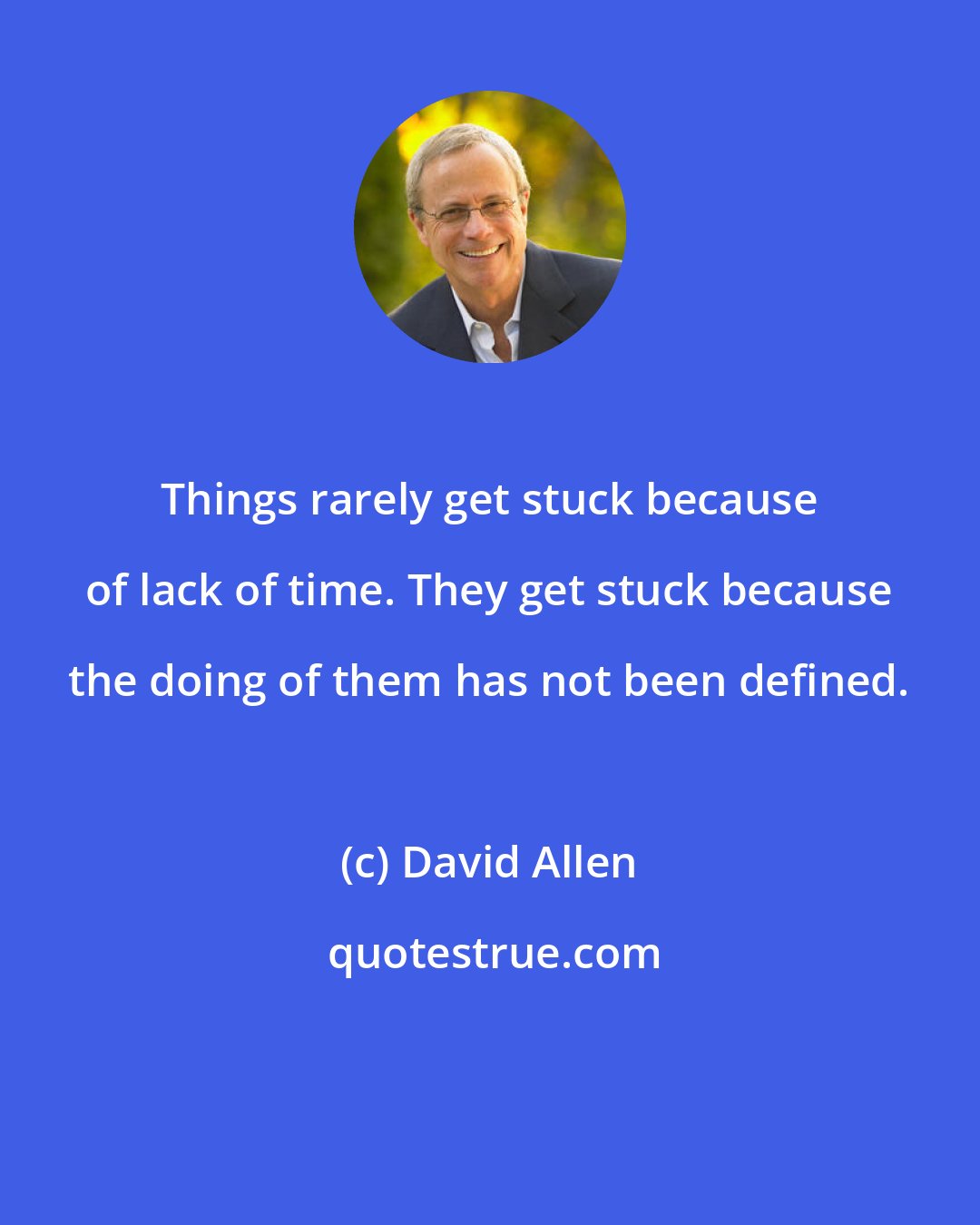 David Allen: Things rarely get stuck because of lack of time. They get stuck because the doing of them has not been defined.