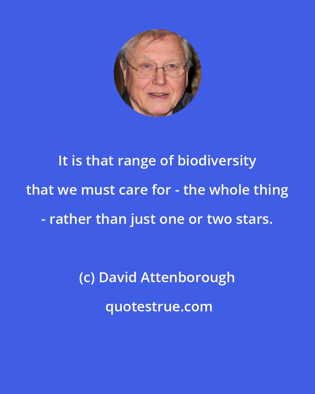 David Attenborough: It is that range of biodiversity that we must care for - the whole thing - rather than just one or two stars.