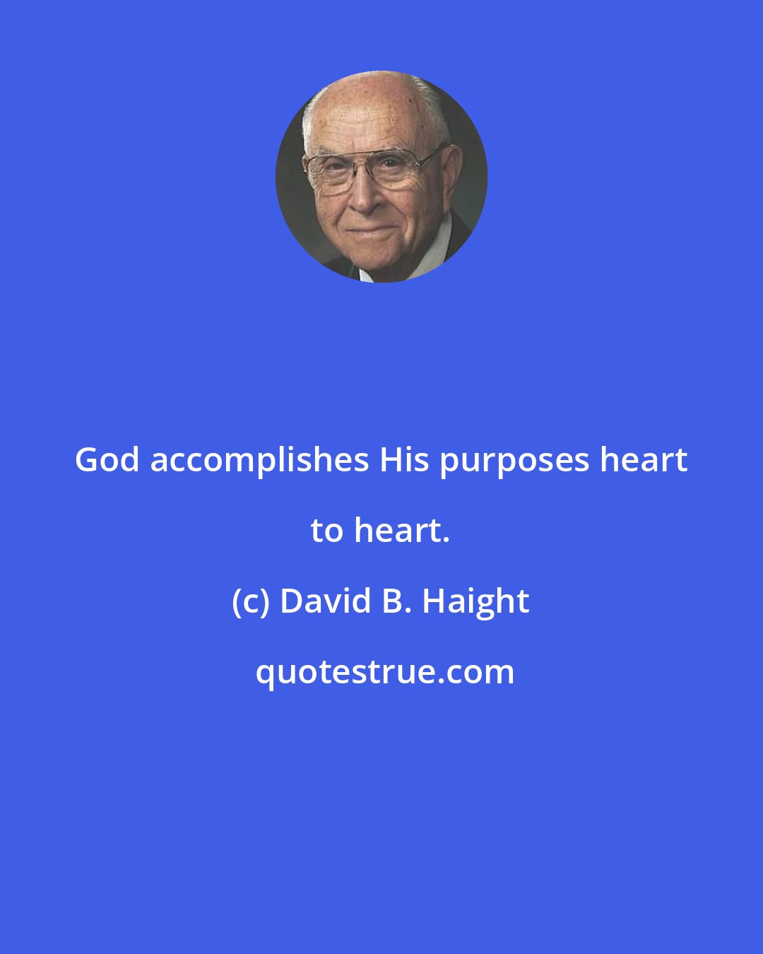 David B. Haight: God accomplishes His purposes heart to heart.